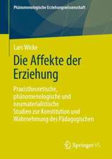 Die Affekte der Erziehung: Praxistheoretische, phänomenologische und neumaterialistische Studien zur Konstitution und Wahrnehmung des Pädagogischen