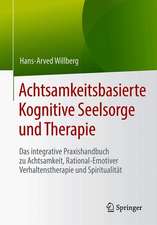 Achtsamkeitsbasierte Kognitive Seelsorge und Therapie: Das integrative Praxishandbuch zu Achtsamkeit, Rational-Emotiver Verhaltenstherapie und Spiritualität