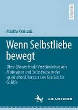 Wenn Selbstliebe bewegt: (Neu-)Bewertende Verständnisse von Motivation und Selbstliebe in der spanischen Literatur von Gracián bis Galdós