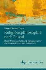 Religionsphilosophie nach Pascal: Über Wissenschaft und Religion unter nachmetaphysischen Prämissen