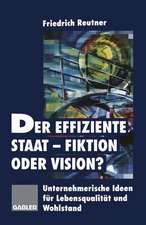 Der effiziente Staat-Fiktion oder Vision?: Unternehmerische Ideen für Lebensqualität und Wohlstand