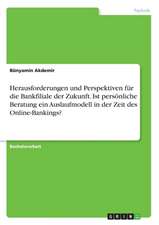 Herausforderungen Und Perspektiven Fur Die Bankfiliale Der Zukunft. Ist Personliche Beratung Ein Auslaufmodell in Der Zeit Des Online-Bankings?