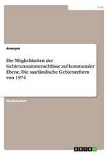 Die Möglichkeiten der Gebietszusammenschlüsse auf kommunaler Ebene. Die saarländische Gebietsreform von 1974