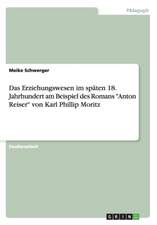 Das Erziehungswesen Im Spaten 18. Jahrhundert Am Beispiel Des Romans "Anton Reiser" Von Karl Phillip Moritz