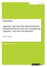 Augustus und Ovid. Eine Betrachtung des literarischen Werk Ovids, der Gesetzgebung Augustus´ und dem Sittenskandal