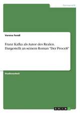 Franz Kafka als Autor des Realen. Dargestellt an seinem Roman "Der Proceß"