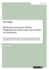 Motivation und Lernen. Welche Möglichkeiten haben Lehrer ihre Schüler zu motivieren?