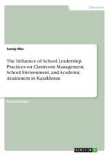 The Influence of School Leadership Practices on Classroom Management, School Environment, and Academic Attainment in Kazakhstan