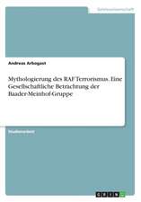 Mythologierung des RAF Terrorismus. Eine Gesellschaftliche Betrachtung der Baader-Meinhof-Gruppe