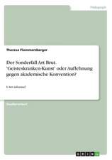 Der Sonderfall Art Brut. 'Geisteskranken-Kunst' oder Auflehnung gegen akademische Konvention?