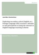 Exploring secondary school English as a Foreign Language (EFL) teachers' attitudes to and perceptions of using the internet in English language teaching in Benin