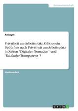 Privatheit Am Arbeitsplatz. Gibt Es Ein Bedurfnis Nach Privatheit Am Arbeitsplatz in Zeiten "Digitaler Nomaden" Und "Radikaler Transparenz"?