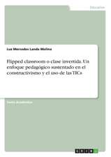 Flipped classroom o clase invertida. Un enfoque pedagógico sustentado en el constructivismo y el uso de las TICs