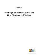 The Reign of Tiberius, out of the First Six Annals of Tacitus