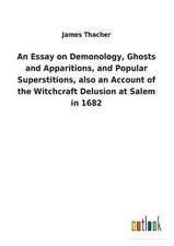 An Essay on Demonology, Ghosts and Apparitions, and Popular Superstitions, also an Account of the Witchcraft Delusion at Salem in 1682