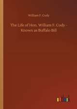 The Life of Hon. William F. Cody - Known as Buffalo Bill