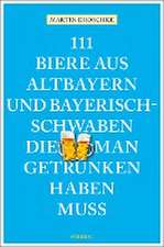 111 Biere aus Altbayern und Bayerisch-Schwaben, die man getrunken haben muss