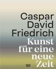 Caspar David Friedrich. Kunst für eine neue Zeit