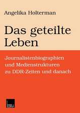 Das geteilte Leben: Journalistenbiographien und Medienstrukturen zu DDR-Zeiten und danach