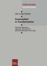 Frauenarbeit in Transformation: Staatliche Regulation — regionale Arbeitsmärkte — geschlechtsbezogene Deutungen