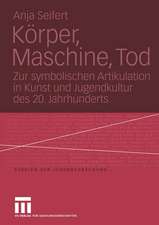 Körper, Maschine, Tod: Zur symbolischen Artikulation in Kunst und Jugendkultur des 20. Jahrhunderts