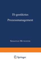 IS-gestütztes Prozessmanagement: DISSERTATION der Universität St. Gallen, Hochschule für Wirtschafts-, Rechts- und Sozialwissenschaften (HSG), zur Erlangung der Würde eines Doktors der Wirtschaftswissenschaften