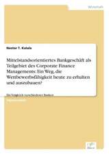 Mittelstandsorientiertes Bankgeschäft als Teilgebiet des Corporate Finance Managements: Ein Weg, die Wettbewerbsfähigkeit heute zu erhalten und auszubauen?