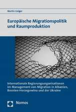 Europaische Migrationspolitik Und Raumproduktion: 'Internationale Regierungsorganisationen Im Management Von Migration in Albanien, Bosnien-Herzegowin