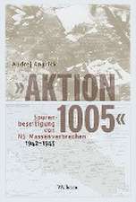 'Aktion 1005' - Spurenbeseitigung von NS-Massenverbrechen 1942 - 1945