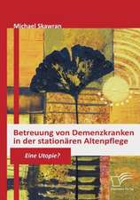 Betreuung Von Demenzkranken in Der Station Ren Altenpflege: Zum Wandel Eines Ressentiments Im Ffentlichen Diskurs