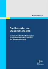 Die Korrektur Von Steuerbescheiden - Systematische Darstellung Der Praxisrelevanten Vorschriften Der Abgabenordnung