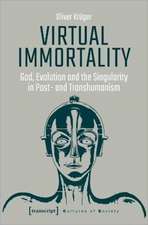 Virtual Immortality – God, Evolution, and the Singularity in Post– and Transhumanism