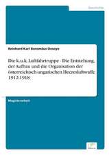 Die k.u.k. Luftfahrtruppe - Die Entstehung, der Aufbau und die Organisation der österreichisch-ungarischen Heeresluftwaffe 1912-1918