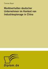 Marktverhalten Deutscher Unternehmen Im Kontext Von Industriespionage in China: Akzeptanzprobleme Und Ergebnisverarbeitung in Deutschen Unternehmen