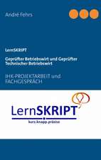 Lernskript IHK-Projektarbeit und Fachgespräch für Geprüfte Betriebswirte und Geprüfte Technische Betriebswirte