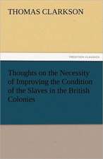 Thoughts on the Necessity of Improving the Condition of the Slaves in the British Colonies