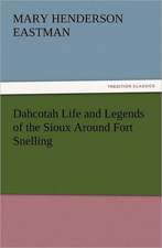 Dahcotah Life and Legends of the Sioux Around Fort Snelling