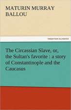 The Circassian Slave, Or, the Sultan's Favorite: A Story of Constantinople and the Caucasus