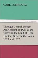 Through Central Borneo: An Account of Two Years' Travel in the Land of Head-Hunters Between the Years 1913 and 1917