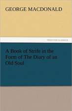 A Book of Strife in the Form of the Diary of an Old Soul: An Account of His Personal Life, Especially of Its Springs of Action as Revealed and Deepened by the Ordeal of War