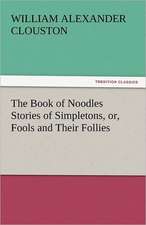 The Book of Noodles Stories of Simpletons, Or, Fools and Their Follies: One Hundred Lyrics