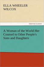 A Woman of the World Her Counsel to Other People's Sons and Daughters