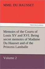 Memoirs of the Courts of Louis XV and XVI. Being Secret Memoirs of Madame Du Hausset, Lady's Maid to Madame de Pompadour, and of the Princess Lamballe: The Autobiography of a Dutch Boy Fifty Years After