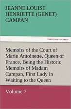 Memoirs of the Court of Marie Antoinette, Queen of France, Volume 7 Being the Historic Memoirs of Madam Campan, First Lady in Waiting to the Queen