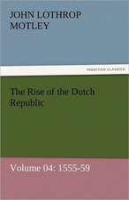 The Rise of the Dutch Republic - Volume 04: 1555-59