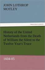 History of the United Netherlands from the Death of William the Silent to the Twelve Year's Truce, 1604-05