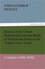 History of the United Netherlands from the Death of William the Silent to the Twelve Year's Truce - Complete (1600-1609)