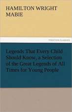 Legends That Every Child Should Know, a Selection of the Great Legends of All Times for Young People