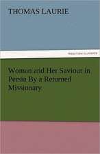 Woman and Her Saviour in Persia by a Returned Missionary: A Tale of the Rise of the Dutch Republic