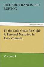 To the Gold Coast for Gold a Personal Narrative in Two Volumes.-Volume I: A Tale of the Rise of the Dutch Republic